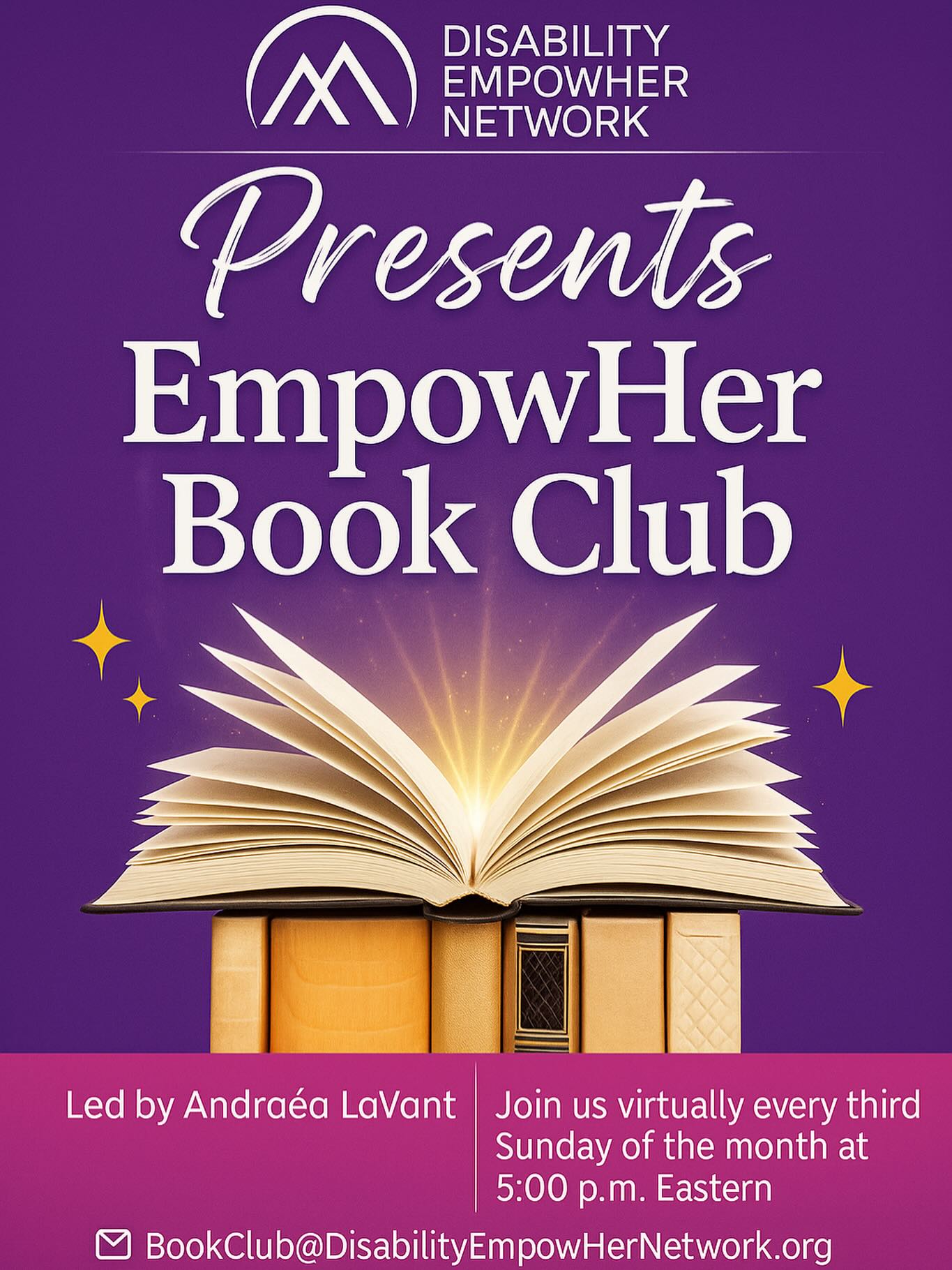  a purple background with the Disability EmpowHer Network logo at the top and text that reads “Presents EmpowHer Book Club.” In the middle is a photo of a stack of books, with one open on top. Below is text that reads “Led by Andraéa LaVant. Join us virtually every third Sunday of the month at 5:00p.m. Eastern. BookClub@DisabilityEmpowHerNetwork.org