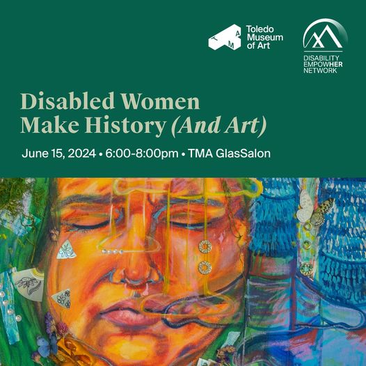 Text on the upper half of the image reads, "Disabled Women Make History (and Art) June 15, 2024, 6-8pm, TMA Glass Salon." The Toledo Museum of Art and Disability EmpowHer Network logos are in the upper right-hand corner of the image. The bottom half of the image features the work, "Freedom or Dependence Part 2" a mixed media piece by artist Rebecca Gonzalez-Bartoli.
